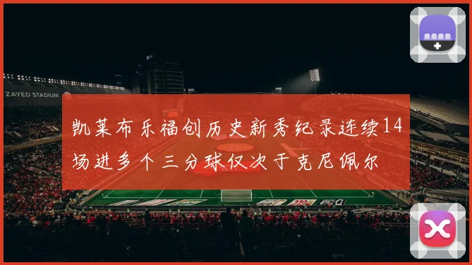 凯莱布乐福创历史新秀纪录连续14场进多个三分球仅次于克尼佩尔