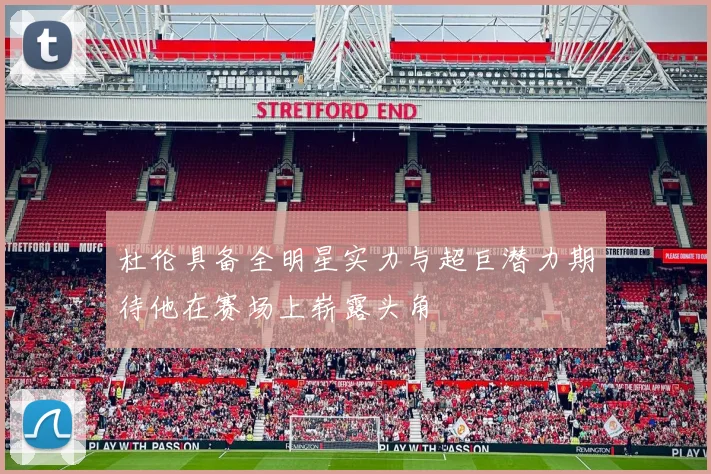 杜伦具备全明星实力与超巨潜力期待他在赛场上崭露头角