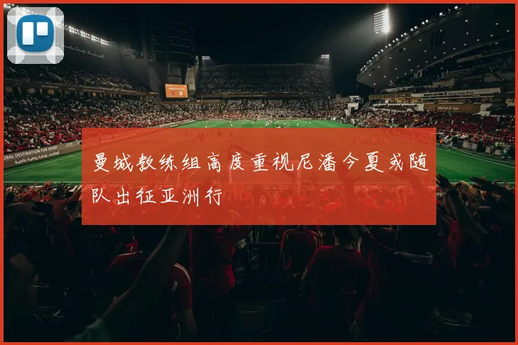 曼城教练组高度重视尼潘今夏或随队出征亚洲行