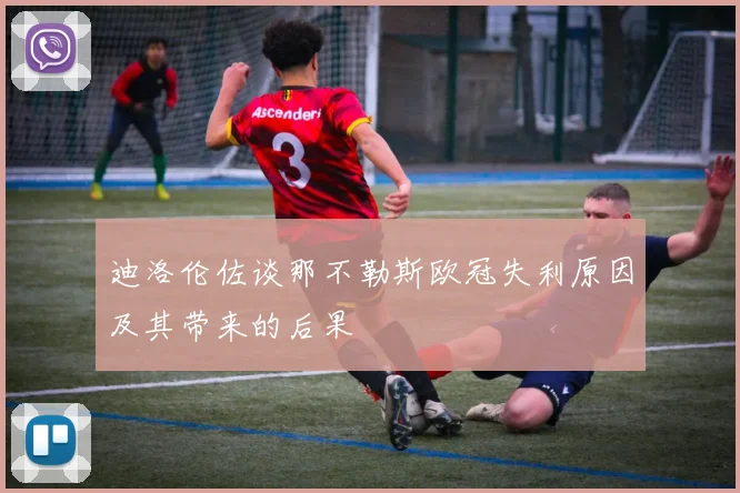 迪洛伦佐谈那不勒斯欧冠失利原因及其带来的后果