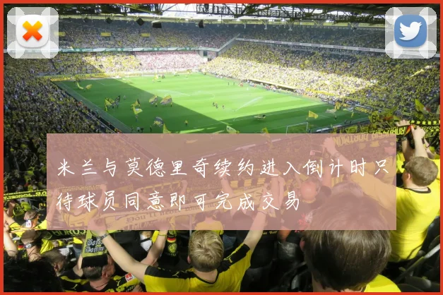 米兰与莫德里奇续约进入倒计时只待球员同意即可完成交易