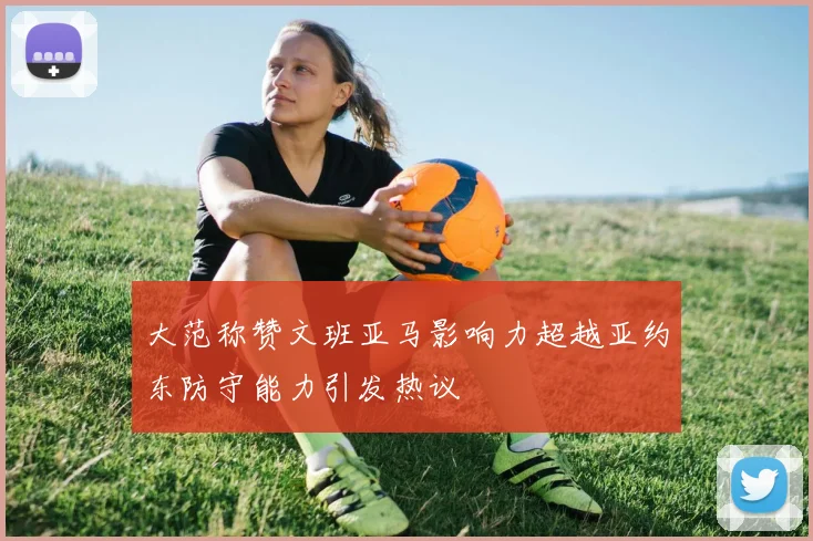 大范称赞文班亚马影响力超越亚约东防守能力引发热议