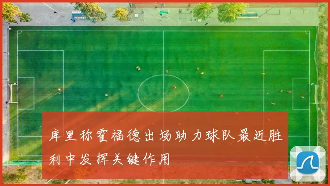 库里称霍福德出场助力球队最近胜利中发挥关键作用