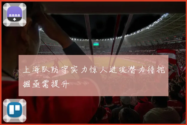 上海队防守实力惊人进攻潜力待挖掘亟需提升