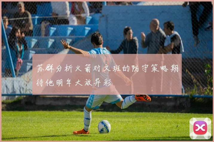 苏群分析火箭对文班的防守策略期待他明年大放异彩